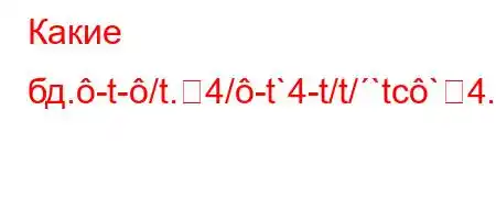 Какие бд.-t-/t.4/-t`4-t/t/`tc`4.//4,4`4b